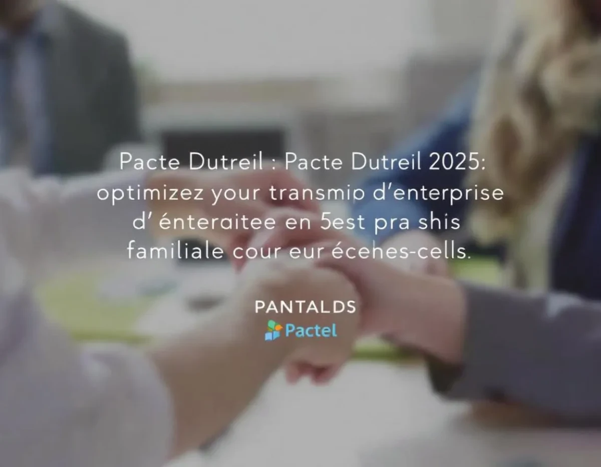 Pacte Dutreil 2025 : optimisez votre transmission d'entreprise familiale en 5 étapes clés